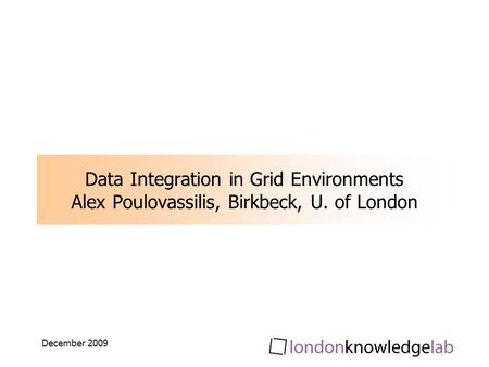 December 2009 Data Integration in Grid Environments Alex Poulovassilis, Birkbeck, U. of London.