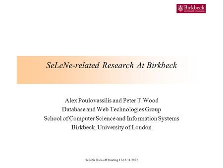 SeLeNe Kick-off Meeting 15-16/11/2002 SeLeNe-related Research At Birkbeck Alex Poulovassilis and Peter T.Wood Database and Web Technologies Group School.