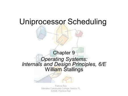 Uniprocessor Scheduling Chapter 9 Operating Systems: Internals and Design Principles, 6/E William Stallings Patricia Roy Manatee Community College, Venice,
