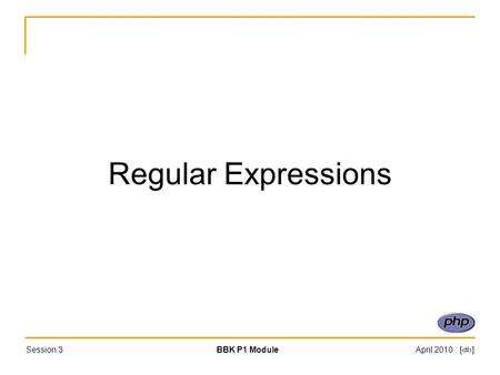 Session 3BBK P1 ModuleApril 2010 : [#] Regular Expressions.
