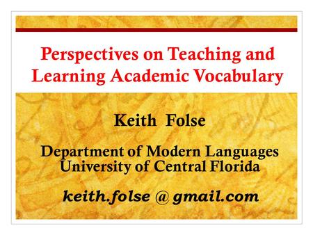 Perspectives on Teaching and Learning Academic Vocabulary Keith Folse Department of Modern Languages University of Central Florida gmail.com.