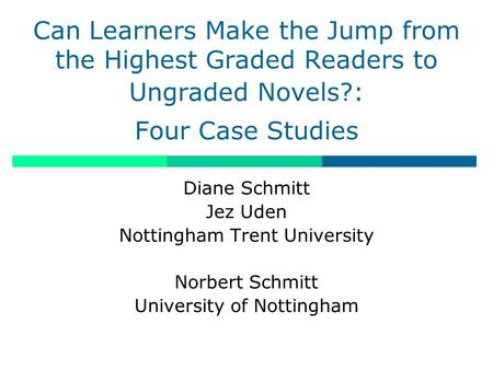 Can Learners Make the Jump from the Highest Graded Readers to Ungraded Novels?: Four Case Studies Diane Schmitt Jez Uden Nottingham Trent University Norbert.