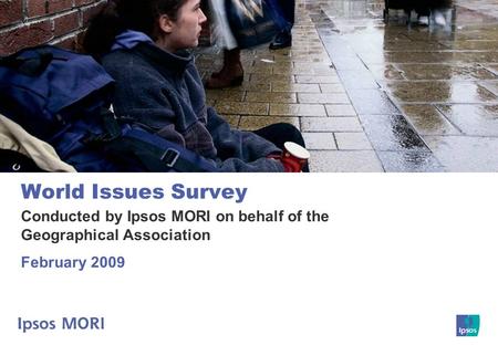World Issues Survey Conducted by Ipsos MORI on behalf of the Geographical Association February 2009.