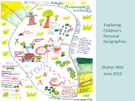 Exploring Childrens Personal Geographies Sharon Witt June 2010.