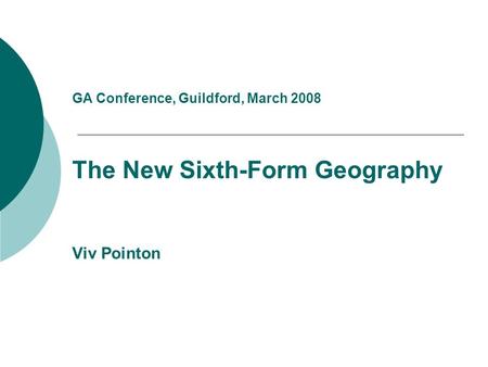 GA Conference, Guildford, March 2008 The New Sixth-Form Geography Viv Pointon.