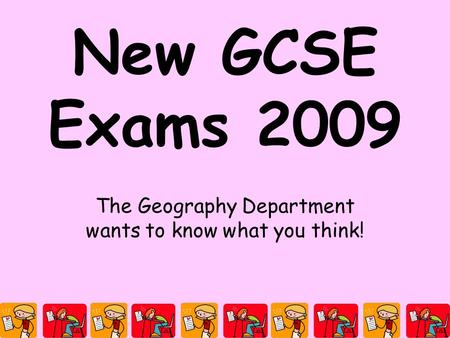 New GCSE Exams 2009 The Geography Department wants to know what you think!