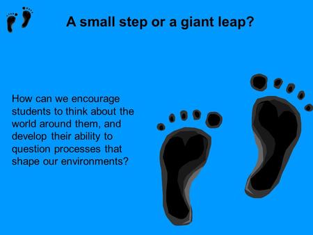 A small step or a giant leap? How can we encourage students to think about the world around them, and develop their ability to question processes that.