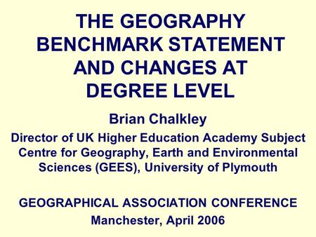 THE GEOGRAPHY BENCHMARK STATEMENT AND CHANGES AT DEGREE LEVEL Brian Chalkley Director of UK Higher Education Academy Subject Centre for Geography, Earth.