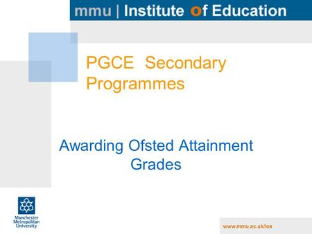 Www.mmu.ac.uk/ioe PGCE Secondary Programmes Awarding Ofsted Attainment Grades.