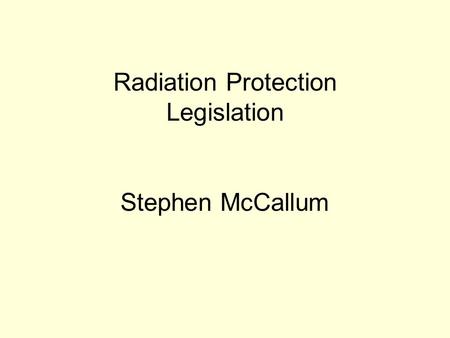 Radiation Protection Legislation Stephen McCallum