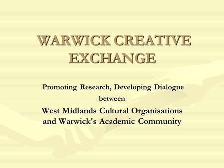 WARWICK CREATIVE EXCHANGE WARWICK CREATIVE EXCHANGE Promoting Research, Developing Dialogue Promoting Research, Developing Dialoguebetween West Midlands.