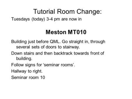 Tutorial Room Change: Tuesdays (today) 3-4 pm are now in Meston MT010 Building just before QML. Go straight in, through several sets of doors to stairway.