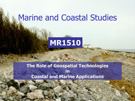 Marine and Coastal Studies MR1510 The Role of Geospatial Technologies in Coastal and Marine Applications.