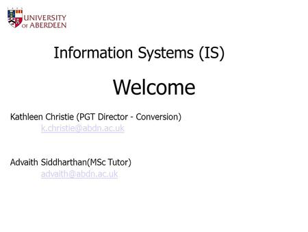 Information Systems (IS) Welcome Kathleen Christie (PGT Director - Conversion) Advaith Siddharthan(MSc Tutor)