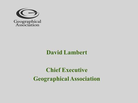 David Lambert Chief Executive Geographical Association.