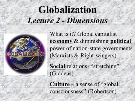Globalization Lecture 2 - Dimensions What is it? Global capitalist economy & diminishing political power of nation-state governments (Marxists & Right-wingers)
