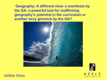 Geography: A different view: a manifesto by the GA- a powerful tool for reaffirming geography’s potential in the curriculum or another sexy gimmick by.
