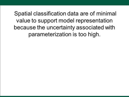 Spatial classification data are of minimal value to support model representation because the uncertainty associated with parameterization is too high.