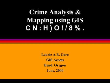 Crime Analysis & Mapping using GIS C N : H ) O ! / 8 %. Laurie A.B. Garo GIS Access Bend, Oregon June, 2000.