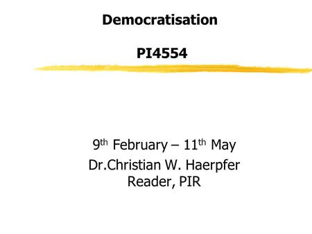 Democratisation PI4554 9 th February – 11 th May Dr.Christian W. Haerpfer Reader, PIR.
