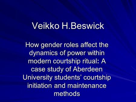 Veikko H.Beswick How gender roles affect the dynamics of power within modern courtship ritual: A case study of Aberdeen University students’ courtship.