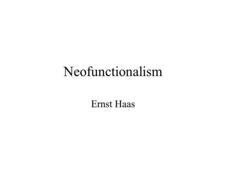 Neofunctionalism Ernst Haas. Assumptions (i) Regional basis (ii) Central institutions crucial (iii) Advanced industrial societies (iv) International/domestic.
