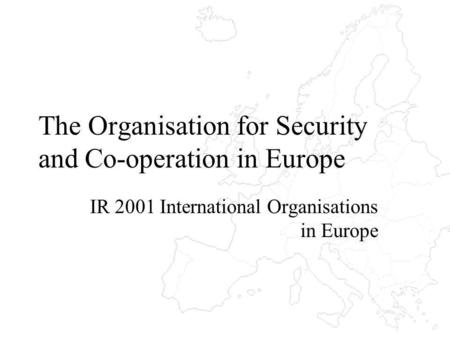 The Organisation for Security and Co-operation in Europe IR 2001 International Organisations in Europe.
