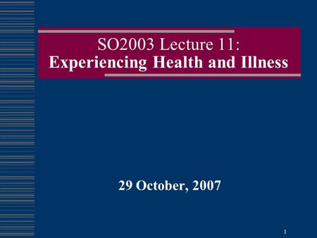 1 SO2003 Lecture 11: Experiencing Health and Illness 29 October, 2007.