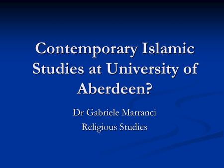 Contemporary Islamic Studies at University of Aberdeen? Dr Gabriele Marranci Religious Studies.