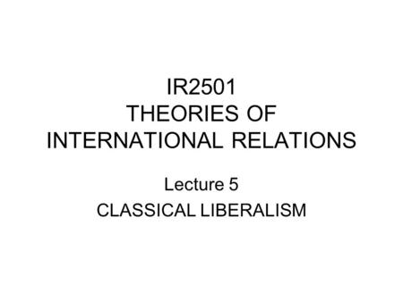 IR2501 THEORIES OF INTERNATIONAL RELATIONS Lecture 5 CLASSICAL LIBERALISM.