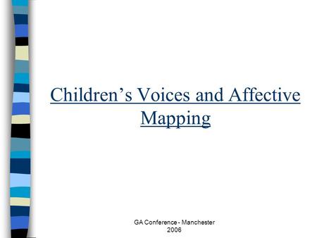GA Conference - Manchester 2006 Childrens Voices and Affective Mapping.