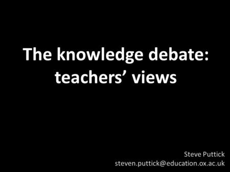 The knowledge debate: teachers views Steve Puttick