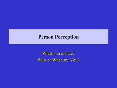 Person Perception Whats in a Face? Who or What are You?