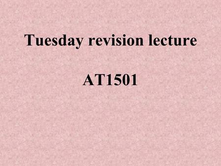 Tuesday revision lecture AT1501