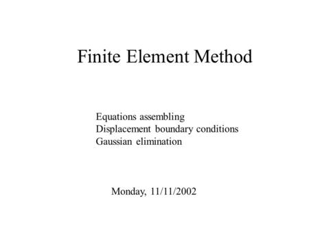 Finite Element Method Monday, 11/11/2002 Equations assembling Displacement boundary conditions Gaussian elimination.