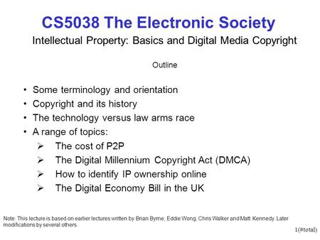 1(#total) CS5038 The Electronic Society Intellectual Property: Basics and Digital Media Copyright Outline Some terminology and orientation Copyright and.