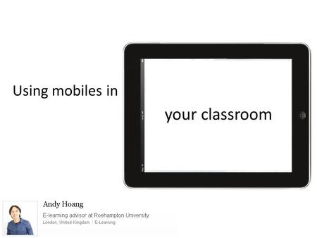 Using mobiles in your classroom. Dr Andrew Lee Head of Juniors, St. Pauls School London, United Kingdom | Geography Secondary physics teacher Interested.