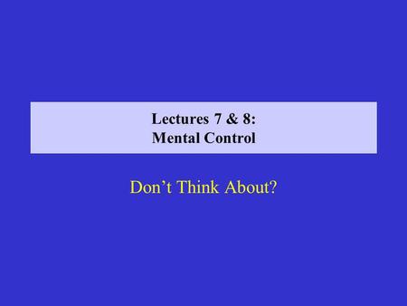 Lectures 7 & 8: Mental Control Dont Think About?.