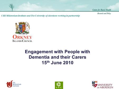 UHI Millennium Institute and The University of Aberdeen working in partnership Engagement with People with Dementia and their Carers 15 th June 2010.