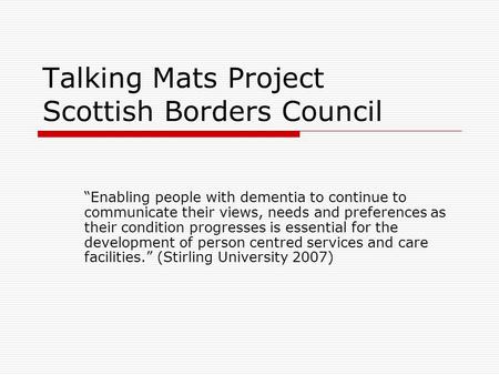 Talking Mats Project Scottish Borders Council Enabling people with dementia to continue to communicate their views, needs and preferences as their condition.