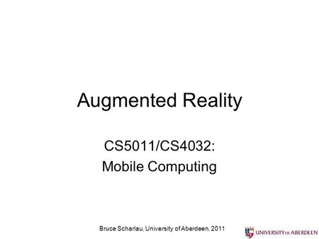 Augmented Reality CS5011/CS4032: Mobile Computing Bruce Scharlau, University of Aberdeen, 2011.