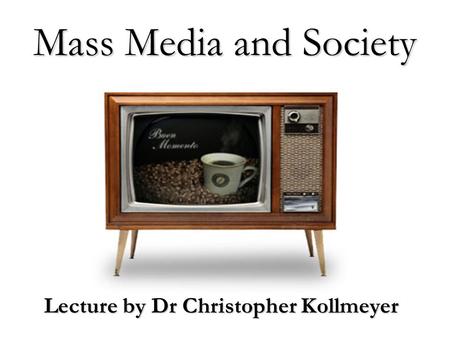 Mass Media and Society Lecture by Dr Christopher Kollmeyer.