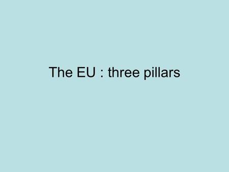 The EU : three pillars. Before the EU Foundation: Schuman 9/5/50 ECSC 1951-1952-1993 EDC 1950-1954 EEC1957-1958-1993 1958-1972 :HOPE: benign, Hallstein,