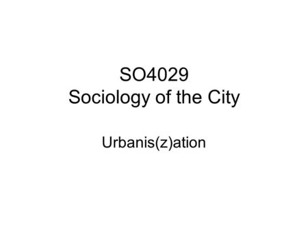 SO4029 Sociology of the City Urbanis(z)ation. Louis Wirth: For sociological purposes a city may be defined as a relatively large, dense, and permanent.