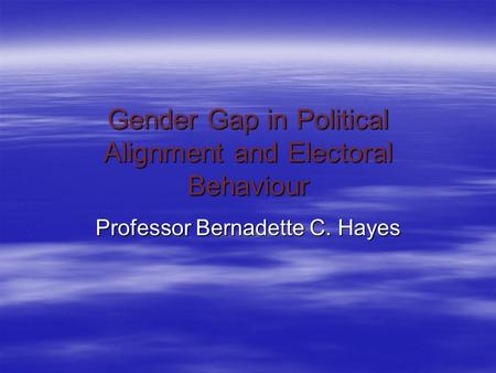 Gender Gap in Political Alignment and Electoral Behaviour Professor Bernadette C. Hayes.