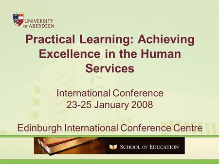 Practical Learning: Achieving Excellence in the Human Services International Conference 23-25 January 2008 Edinburgh International Conference Centre.