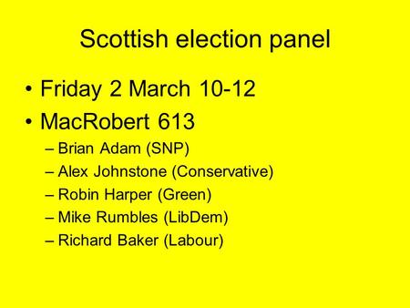 Scottish election panel Friday 2 March 10-12 MacRobert 613 –Brian Adam (SNP) –Alex Johnstone (Conservative) –Robin Harper (Green) –Mike Rumbles (LibDem)