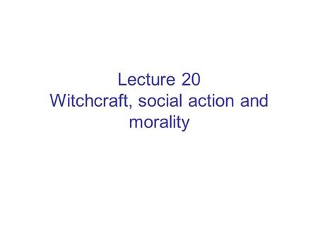 Lecture 20 Witchcraft, social action and morality.