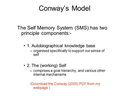 Conway’s Model The Self Memory System (SMS) has two principle components:- 1. Autobiographical knowledge base organised specifically to support our sense.