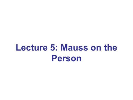 Lecture 5: Mauss on the Person. Mausss contribution Establish the person as a concept Person as a social compound of jural rights and moral responsibility.